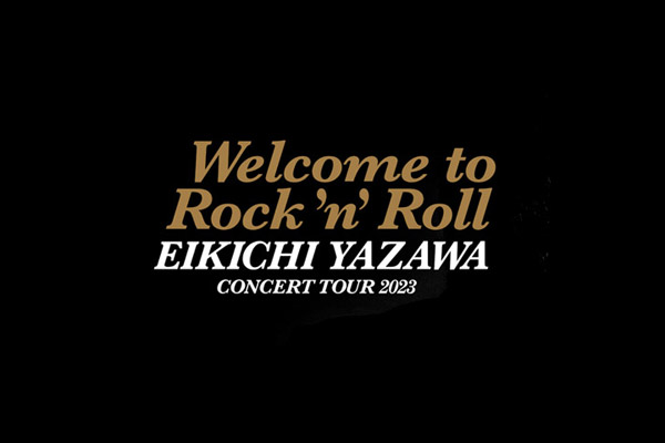 5/8-5/21] EIKICHI YAZAWA CONCERT TOUR 2023「Welcome to Rock'n'Roll 